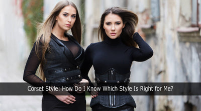 Corset Style: How Do I Know Which Style Is Right for Me?