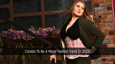 Corsets To Be A Major Fashion Trend In 2022!